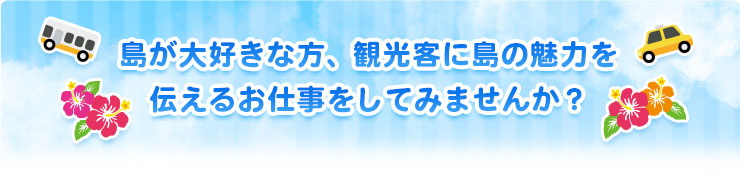 島が大好きな方、観光客に島の魅力を伝えるお仕事をしてみませんか？